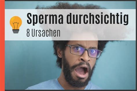 Sperma durchsichtig: Das hat es zu bedeuten